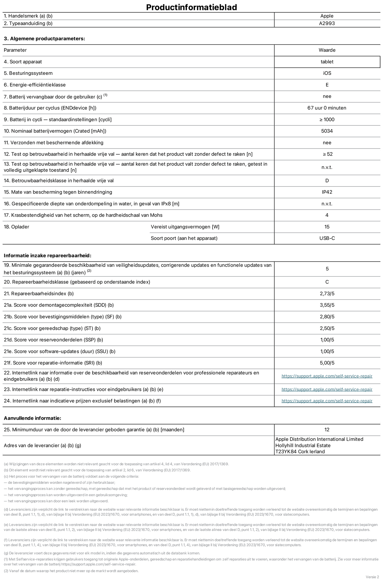 Productinformatieblad voor iPad mini Wi-Fi, model A2993. Verstrekt door Apple Distribution International Limited, Hollyhill Industrial Estate. Cork, Ierland T23 YK84. Type device: tablet. Besturingssysteem: iOS. Energie-efficiëntieklasse: E. Batterij door de gebruiker te vervangen: nee. Batterijduur: 67 uur. Batterijduur in cycli: groter dan of gelijk aan 1000. Nominale batterijcapaciteit: 5034 mAh. Herhaalde betrouwbaarheidstest voor vrije val, valt zonder defect: groter dan of gelijk aan 52. Herhaalde vrije val betrouwbaarheidsklasse: D. Beschermingsklasse: IP42. Krasbestendigheid van het scherm op de hardheidsschaal van Mohs: 4. Vereist uitgangsvermogen van de oplader: 15 W. Type opladeraansluiting: USB-C. Minimale gegarandeerde beschikbaarheid van beveiligingsupdates van het besturingssysteem, corrigerende updates en functionaliteitsupdates: 5 jaar. Herstelbaarheidsklasse: C. Herstelbaarheidsindex: 2,73/5. Score demontagediepte: 3,55/5. Score sluitingen: 2,80/5. Gereedschapsscore: 2,50/5. Reservedeelscore: 1,00/5. Score software-updates: 1,00/5. Score reparatiegegevens: 5,00/5. Weblink naar informatie over de beschikbaarheid van reserveonderdelen voor professionele reparaties en eindgebruikers: https://support.apple.com/self-service-repair. Weblink voor reparatie-instructies voor eindgebruikers: https://support.apple.com/self-service-repair. Weblink naar indicatieve prijzen vóór belasting: https://support.apple.com/self-service-repair. Inclusief 12 maanden algemene garantie.